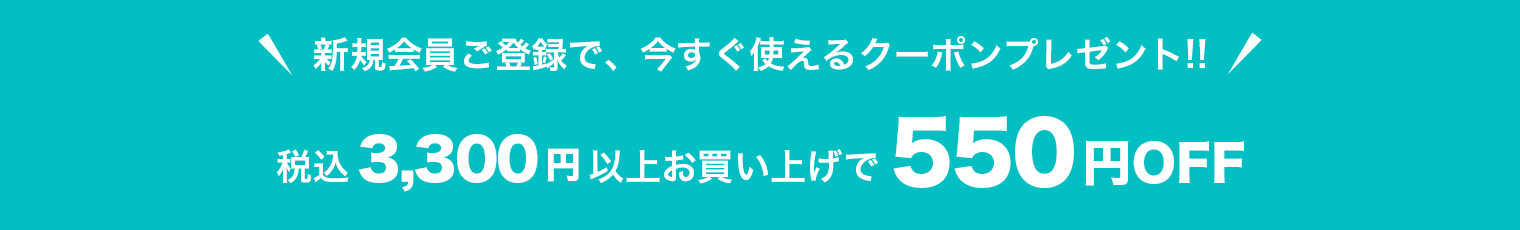 新規会員ご登録で、今すぐ使えるクーポンプレゼント!! 3,330円(税込)以上お買上げで550円OFF